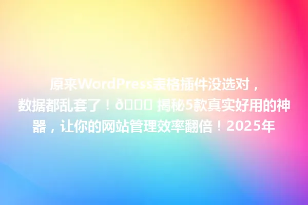 原来WordPress表格插件没选对,数据都乱套了!🚀 揭秘5款真实好用的神器,让你的网站管理效率翻倍!2025年 一