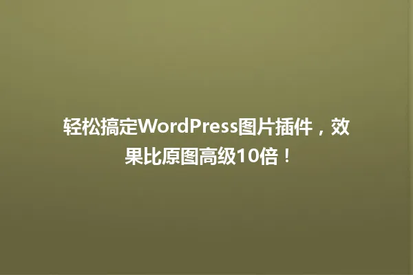 轻松搞定WordPress图片插件,效果比原图高级10倍! 一
