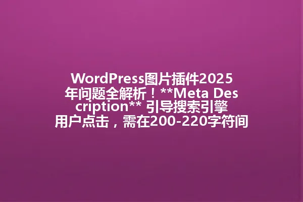 WordPress图片插件2025年问题全解析!**Meta Description** 引导搜索引擎用户点击,需在200-220字符间突出核心内容+吸引点。包含关键词"wordpress图片插件",拟人化、口语化表达。使用1~2句连续句子,每句以正常标点结束再换行。严格遵循要求,保持中文简体输出。避免添加额外说明或标签,确保每个句子正常结束再换行。 一
