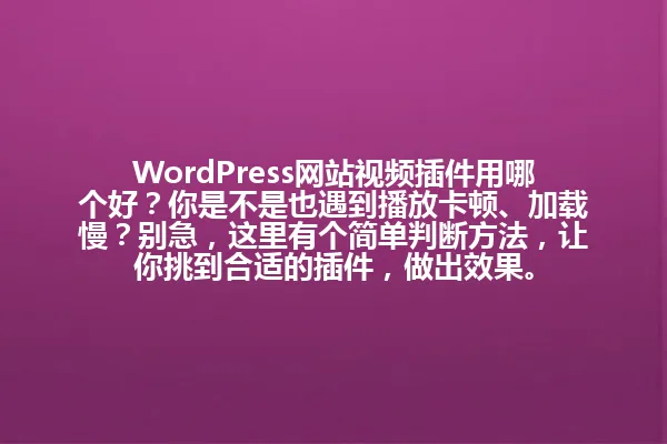 WordPress网站视频插件用哪个好?你是不是也遇到播放卡顿、加载慢?别急,这里有个简单判断方法,让你挑到合适的插件,做出效果。 一