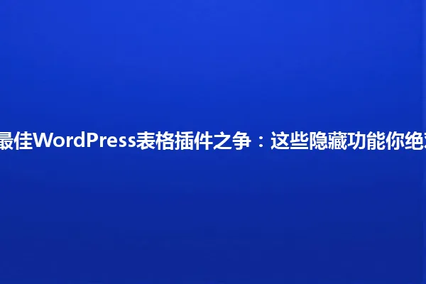 2025年最佳WordPress表格插件之争:这些隐藏功能你绝对想不到 一