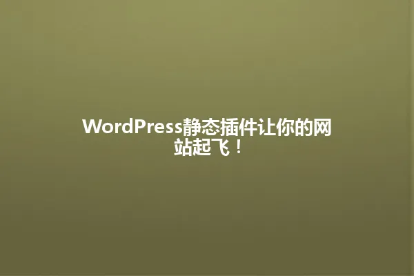 WordPress静态插件让你的网站起飞! 一