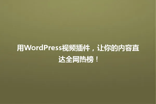用WordPress视频插件,让你的内容直达全网热榜! 一