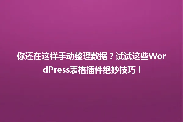 你还在这样手动整理数据?试试这些WordPress表格插件绝妙技巧! 一