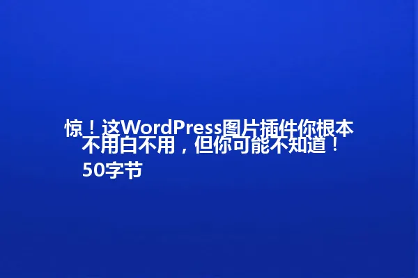 惊!这WordPress图片插件你根本不用白不用,但你可能不知道!
50字节 一