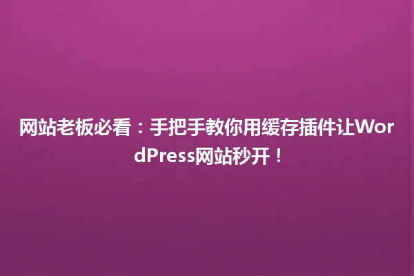 网站老板必看:手把手教你用缓存插件让WordPress网站秒开! 一