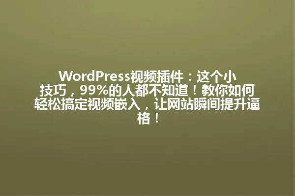 WordPress视频插件:这个小技巧,99%的人都不知道!教你如何轻松搞定视频嵌入,让网站瞬间提升逼格! 一