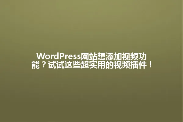 WordPress网站想添加视频功能?试试这些超实用的视频插件! 一