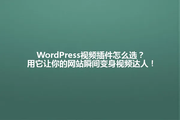 WordPress视频插件怎么选？用它让你的网站瞬间变身视频达人！ 一