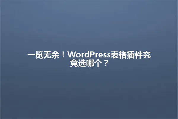 一览无余!WordPress表格插件究竟选哪个? 一