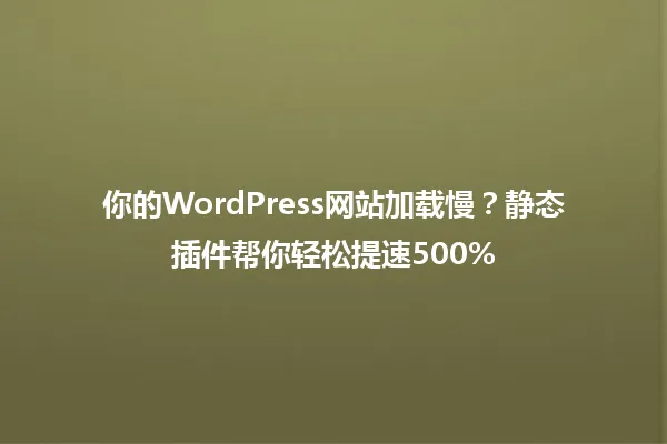 你的WordPress网站加载慢？静态插件帮你轻松提速500% 一