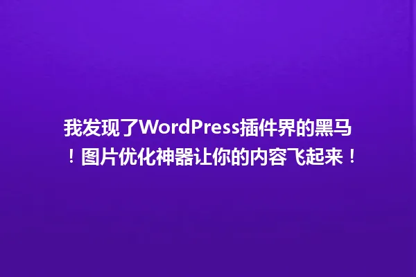 我发现了WordPress插件界的黑马!图片优化神器让你的内容飞起来! 一