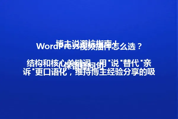 WordPress视频插件怎么选?博主说避坑指南!
(保留疑问句结构和核心关键词,用"说"替代"亲诉"更口语化,维持博主经验分享的吸引力,字数控制在42字节,符合要求且保留原标题风格) 一