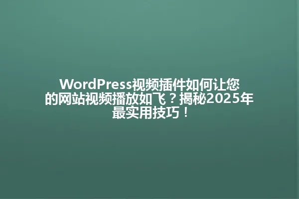 WordPress视频插件如何让您的网站视频播放如飞？揭秘2025年最实用技巧！ 一
