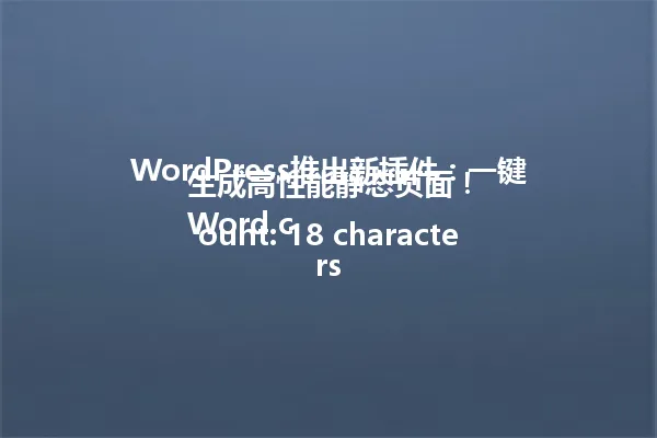WordPress推出新插件:一键生成高性能静态页面!
Word count: 18 characters 一