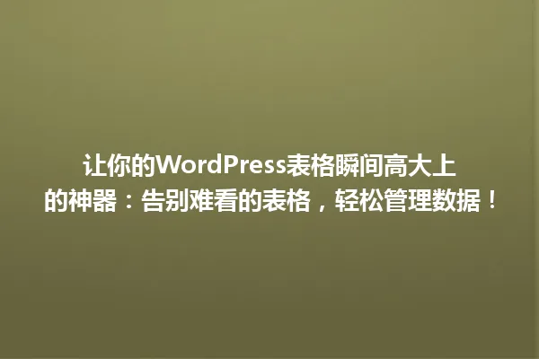 让你的WordPress表格瞬间高大上的神器:告别难看的表格,轻松管理数据! 一