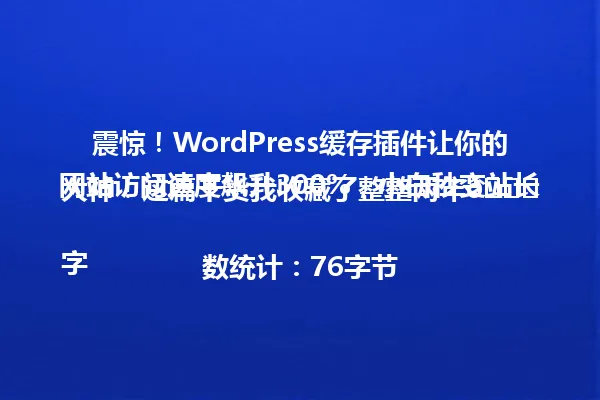 震惊!WordPress缓存插件让你的网站访问速度飙升300%,小白秒变站长大神!这篇干货我收藏了整整两年😅
字数统计:76字节 一