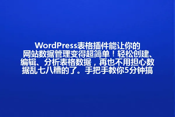 WordPress表格插件能让你的网站数据管理变得超简单!轻松创建、编辑、分析表格数据,再也不用担心数据乱七八糟的了。手把手教你5分钟搞定专业表格,提升工作效率翻倍! 一