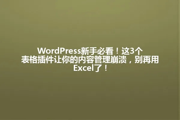 WordPress新手必看!这3个表格插件让你的内容管理崩溃,别再用Excel了! 一