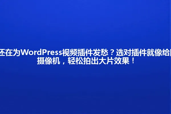 2025年,你还在为WordPress视频插件发愁?选对插件就像给网站装上专业摄像机,轻松拍出大片效果! 一
