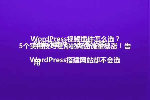 WordPress视频插件怎么选?5个实用技巧让你的网站流量暴涨!告别低效插件,这3款必装!
用WordPress搭建网站却不会选视频插件?新手必看:推荐4款超好用插件,视频轻松嵌入不烦恼!
WordPress网站视频播放卡顿?试试这3个插件,流畅度直接起飞,用户再也不用刷新!
再也不怕WordPress视频乱码!手把手教你挑选插件,解决所有技术问题,网站体验UP UP! 一