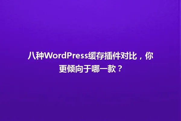八种WordPress缓存插件对比，你更倾向于哪一款？ 一