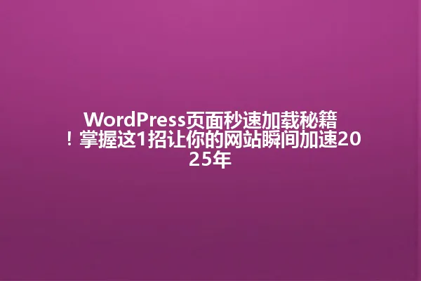 WordPress页面秒速加载秘籍!掌握这1招让你的网站瞬间加速2025年 一
