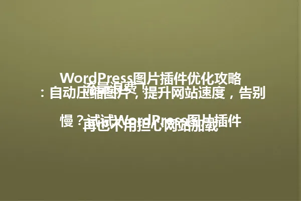 WordPress图片插件优化攻略：自动压缩图片，提升网站速度，告别流量浪费！

再也不用担心网站加载慢？试试WordPress图片插件，手把手教你轻松优化网站性能！

用好这些插件，你的网站加载速度提升50%不是梦！WordPress图片优化，小白也能轻松上手！ 一
