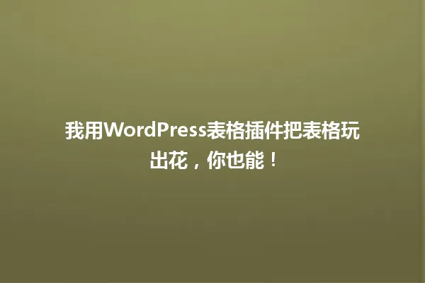 我用WordPress表格插件把表格玩出花,你也能! 一