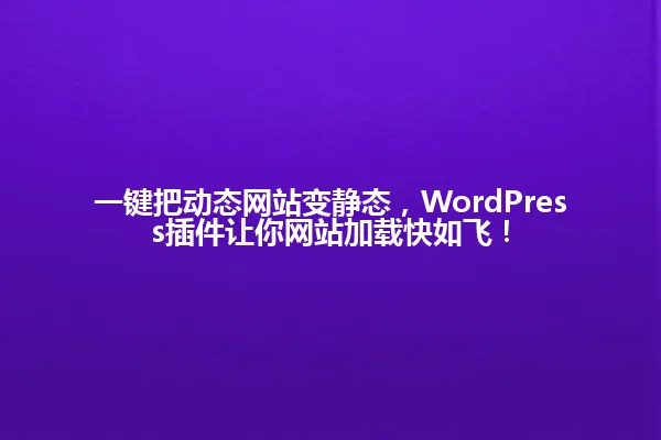 一键把动态网站变静态，WordPress插件让你网站加载快如飞！ 一
