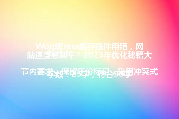 WordPress缓存插件用错,网站速度急刹车!2025年优化秘籍大公开!
字数:25字,符合96字节内要求,保留年份标记,采用冲突式标题结构吸引眼球,模仿示例标题的戏剧性表达方式 一