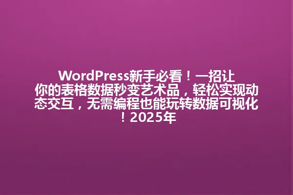 WordPress新手必看！一招让你的表格数据秒变艺术品，轻松实现动态交互，无需编程也能玩转数据可视化！2025年 一