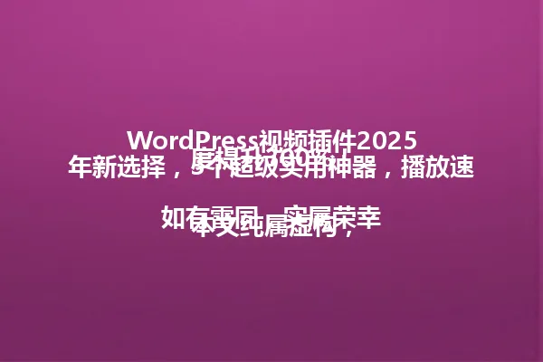 WordPress视频插件2025年新选择，3个超级实用神器，播放速度提升300%！

本文纯属虚构，如有雷同，实属荣幸 一