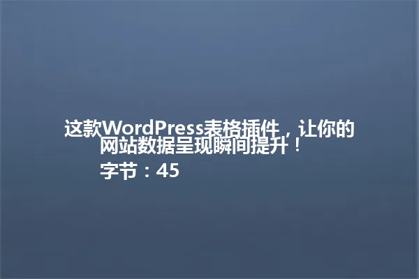 这款WordPress表格插件,让你的网站数据呈现瞬间提升!
字节:45 一