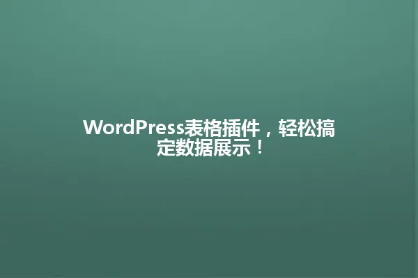 WordPress表格插件,轻松搞定数据展示! 一
