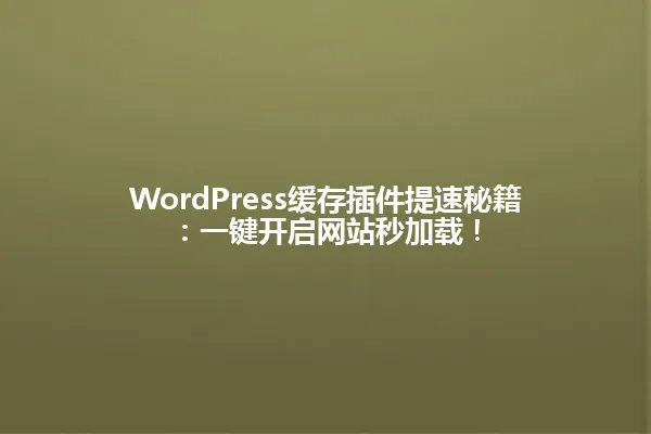 WordPress缓存插件提速秘籍：一键开启网站秒加载！ 一