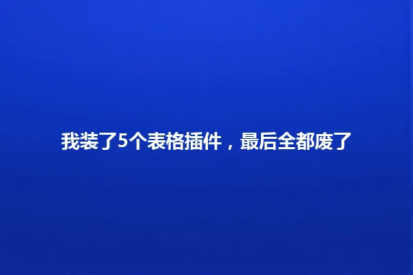 我装了5个表格插件，最后全都废了 一