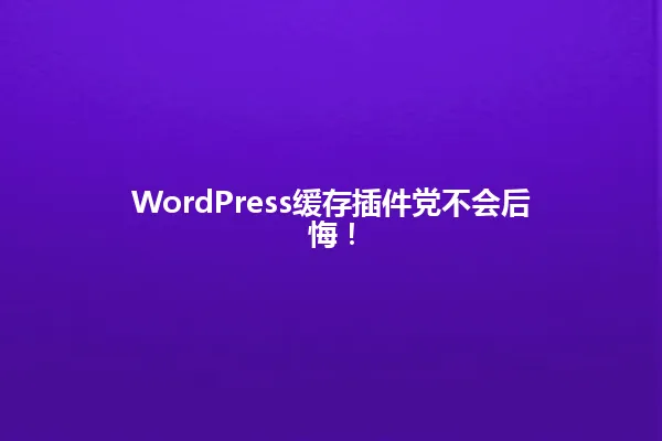 WordPress缓存插件党不会后悔！ 一