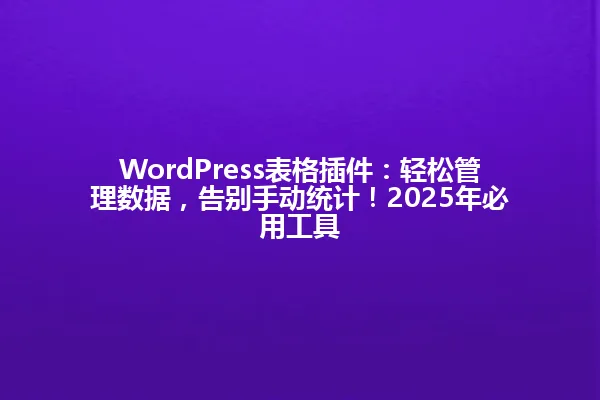 WordPress表格插件:轻松管理数据,告别手动统计!2025年必用工具 一