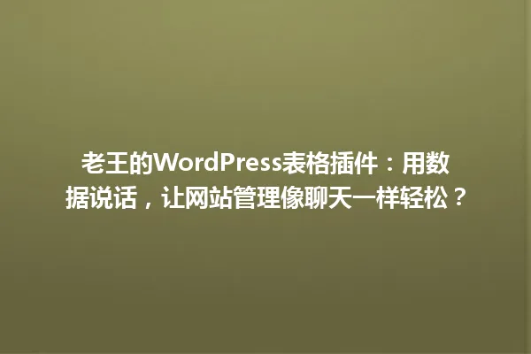 老王的WordPress表格插件：用数据说话，让网站管理像聊天一样轻松？ 一