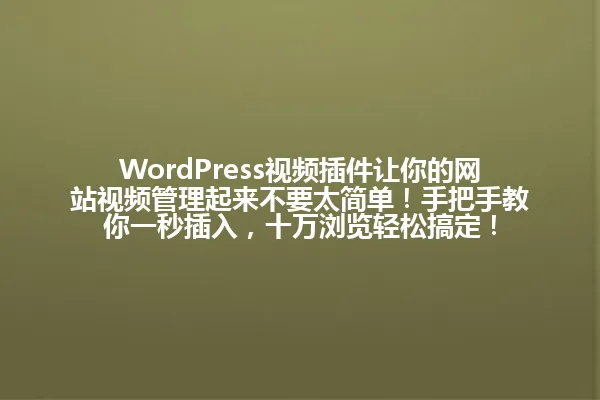 WordPress视频插件让你的网站视频管理起来不要太简单!手把手教你一秒插入,十万浏览轻松搞定! 一
