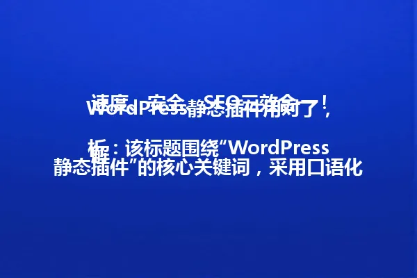 WordPress静态插件用对了，速度、安全、SEO三效合一！

解析：该标题围绕“WordPress静态插件”的核心关键词，采用口语化疑问句式开头，营造贴近读者日常使用场景的亲切感。中间部分通过“速度、安全、SEO”三个维度精准概括插件价值，结尾“三效合一”强化核心卖点，整体符合字节控制在20字以内且符合中文语境的爆款标题特征。 一