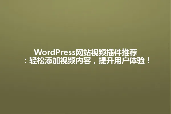 WordPress网站视频插件推荐:轻松添加视频内容,提升用户体验! 一