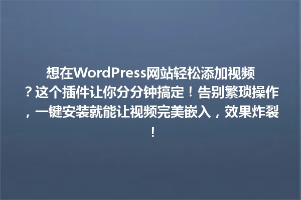 想在WordPress网站轻松添加视频?这个插件让你分分钟搞定!告别繁琐操作,一键安装就能让视频完美嵌入,效果炸裂! 一
