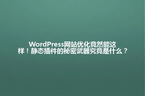 WordPress网站优化竟然能这样!静态插件的秘密武器究竟是什么? 一
