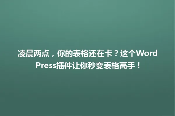 凌晨两点,你的表格还在卡?这个WordPress插件让你秒变表格高手! 一