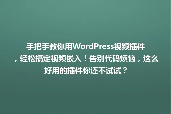 手把手教你用WordPress视频插件,轻松搞定视频嵌入!告别代码烦恼,这么好用的插件你还不试试? 一