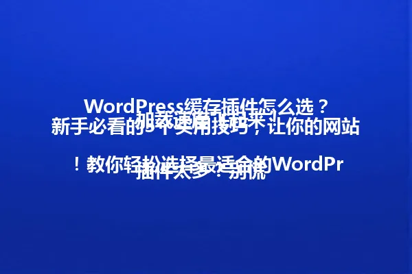 WordPress缓存插件怎么选?新手必看的5个实用技巧,让你的网站加载速度飞起来!
插件太多?别慌!教你轻松选择最适合的WordPress缓存插件,解决网站速度慢的问题。 一