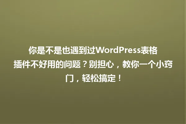 你是不是也遇到过WordPress表格插件不好用的问题?别担心,教你一个小窍门,轻松搞定! 一