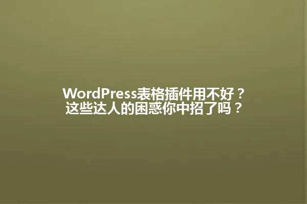 WordPress表格插件用不好?这些达人的困惑你中招了吗? 一